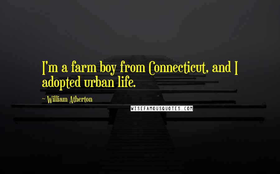 William Atherton Quotes: I'm a farm boy from Connecticut, and I adopted urban life.