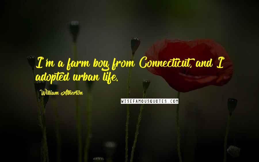 William Atherton Quotes: I'm a farm boy from Connecticut, and I adopted urban life.