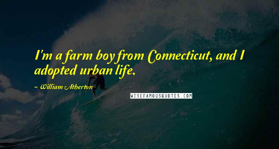 William Atherton Quotes: I'm a farm boy from Connecticut, and I adopted urban life.