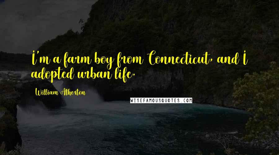 William Atherton Quotes: I'm a farm boy from Connecticut, and I adopted urban life.