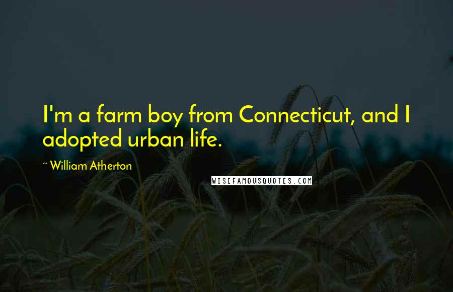 William Atherton Quotes: I'm a farm boy from Connecticut, and I adopted urban life.