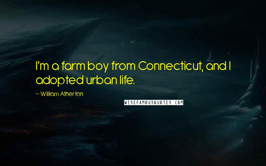 William Atherton Quotes: I'm a farm boy from Connecticut, and I adopted urban life.