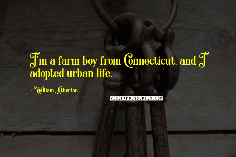 William Atherton Quotes: I'm a farm boy from Connecticut, and I adopted urban life.