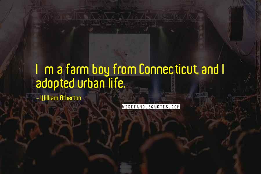 William Atherton Quotes: I'm a farm boy from Connecticut, and I adopted urban life.