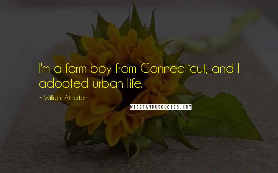 William Atherton Quotes: I'm a farm boy from Connecticut, and I adopted urban life.