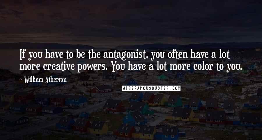 William Atherton Quotes: If you have to be the antagonist, you often have a lot more creative powers. You have a lot more color to you.