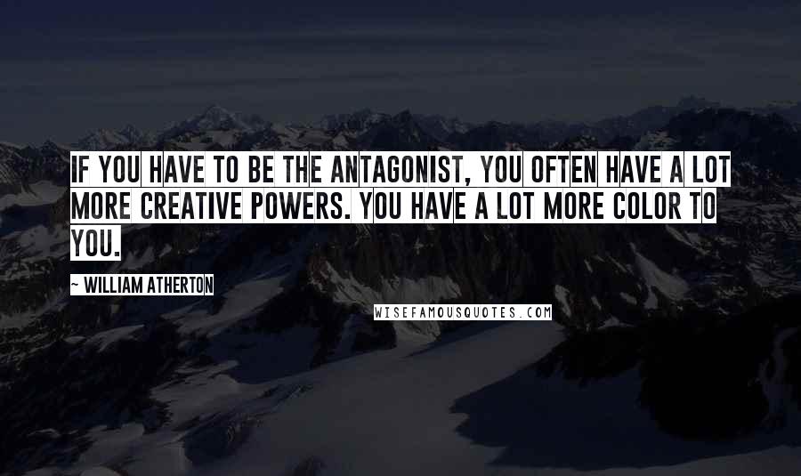 William Atherton Quotes: If you have to be the antagonist, you often have a lot more creative powers. You have a lot more color to you.