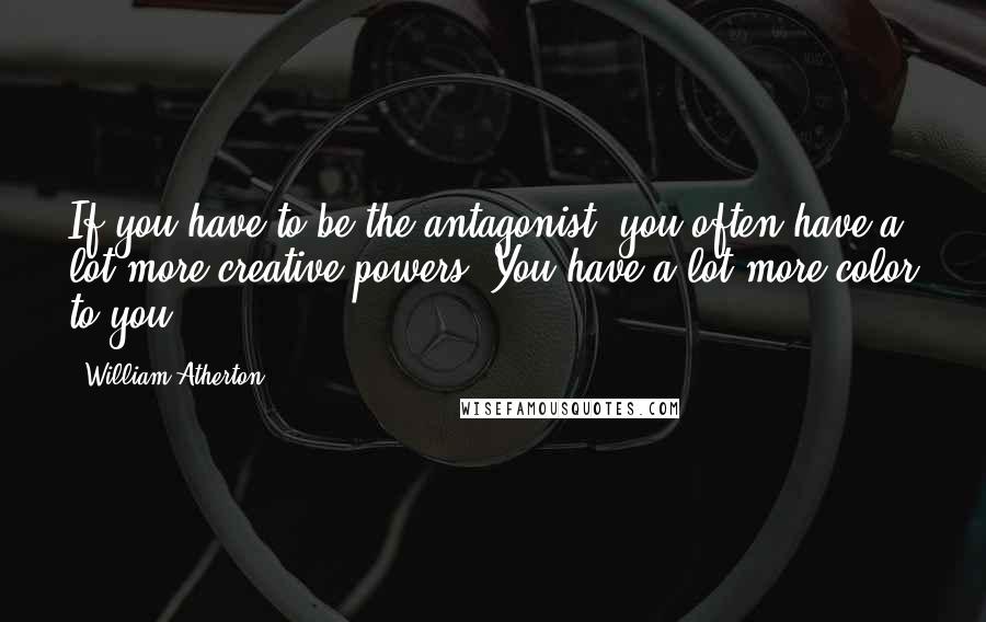 William Atherton Quotes: If you have to be the antagonist, you often have a lot more creative powers. You have a lot more color to you.