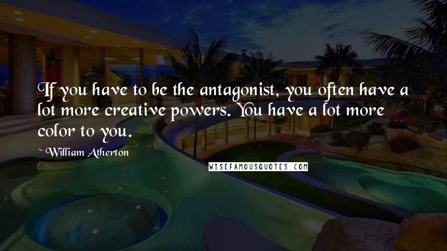 William Atherton Quotes: If you have to be the antagonist, you often have a lot more creative powers. You have a lot more color to you.