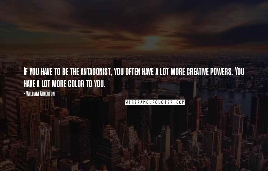 William Atherton Quotes: If you have to be the antagonist, you often have a lot more creative powers. You have a lot more color to you.