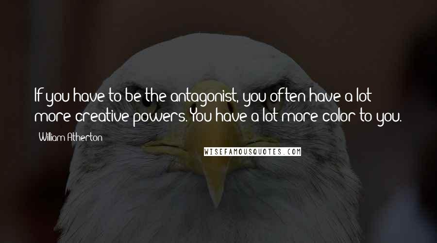 William Atherton Quotes: If you have to be the antagonist, you often have a lot more creative powers. You have a lot more color to you.