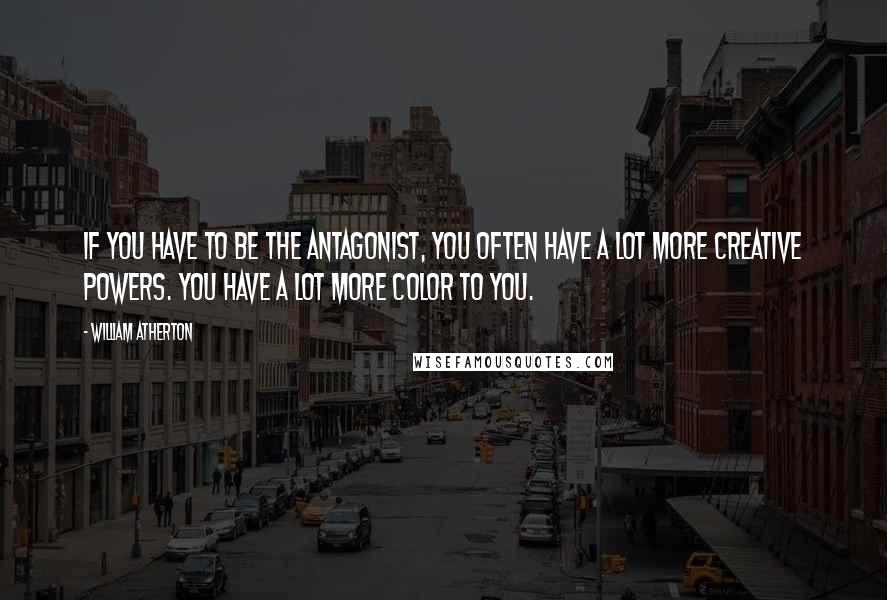 William Atherton Quotes: If you have to be the antagonist, you often have a lot more creative powers. You have a lot more color to you.