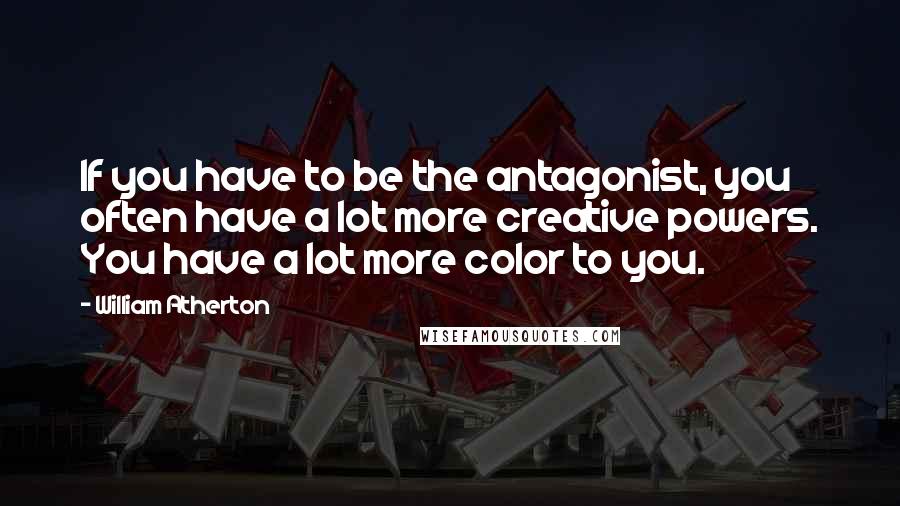 William Atherton Quotes: If you have to be the antagonist, you often have a lot more creative powers. You have a lot more color to you.