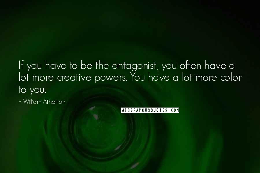 William Atherton Quotes: If you have to be the antagonist, you often have a lot more creative powers. You have a lot more color to you.