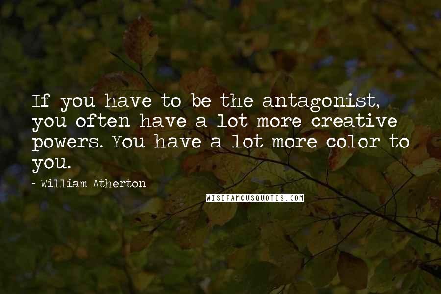 William Atherton Quotes: If you have to be the antagonist, you often have a lot more creative powers. You have a lot more color to you.