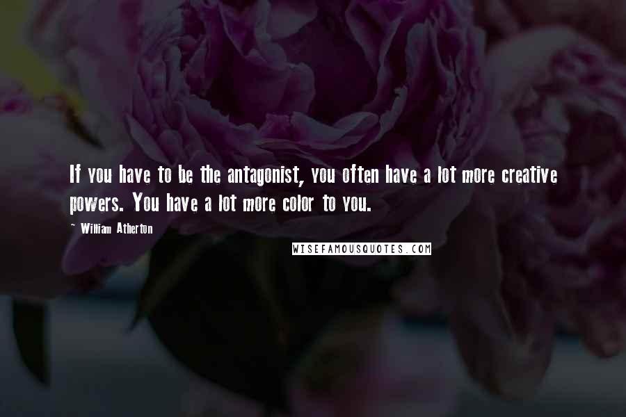 William Atherton Quotes: If you have to be the antagonist, you often have a lot more creative powers. You have a lot more color to you.