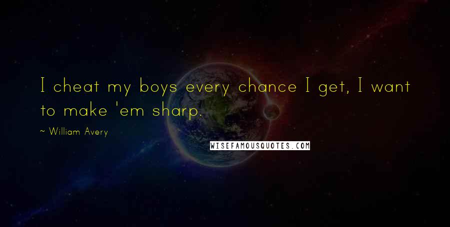 William Avery Quotes: I cheat my boys every chance I get, I want to make 'em sharp.