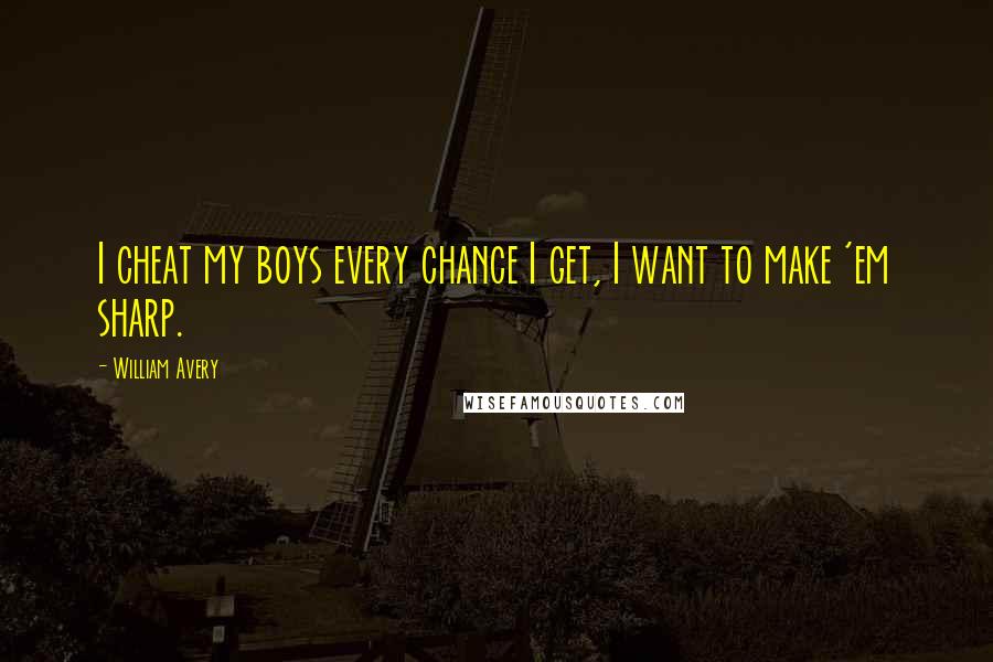 William Avery Quotes: I cheat my boys every chance I get, I want to make 'em sharp.