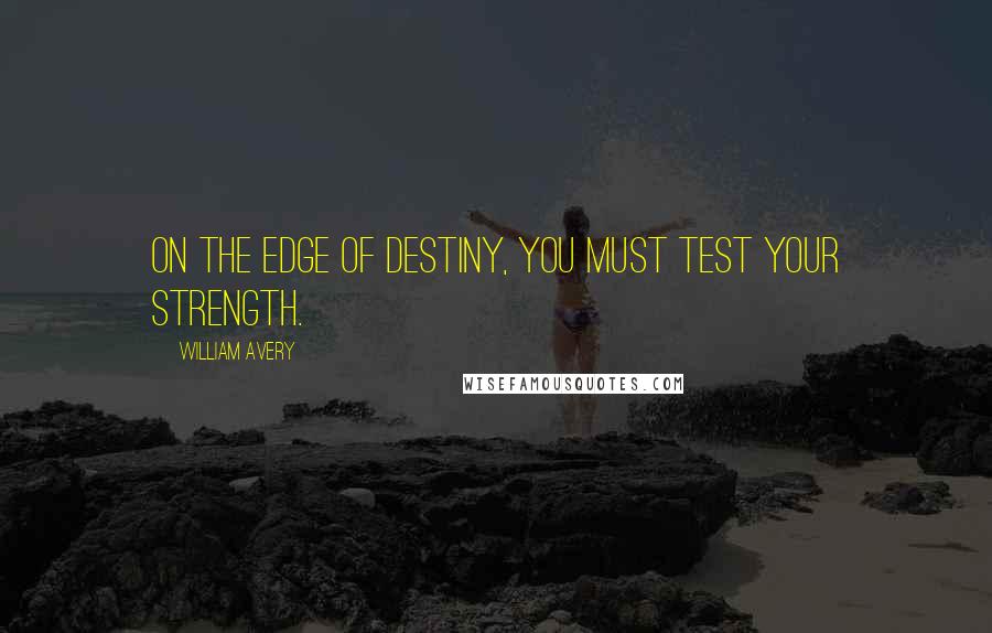 William Avery Quotes: On the edge of destiny, you must test your strength.