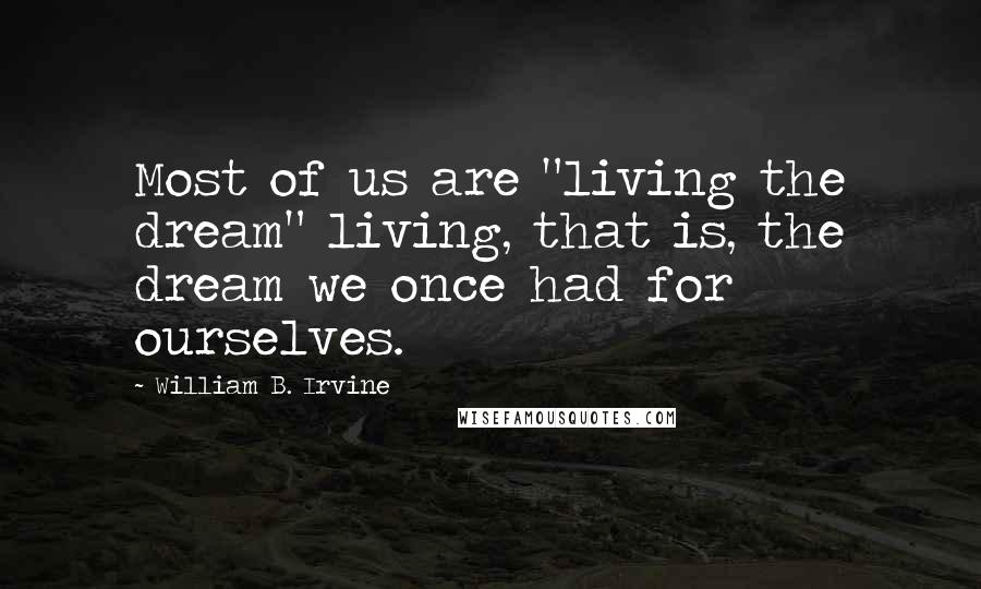 William B. Irvine Quotes: Most of us are "living the dream" living, that is, the dream we once had for ourselves.