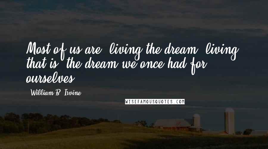 William B. Irvine Quotes: Most of us are "living the dream" living, that is, the dream we once had for ourselves.