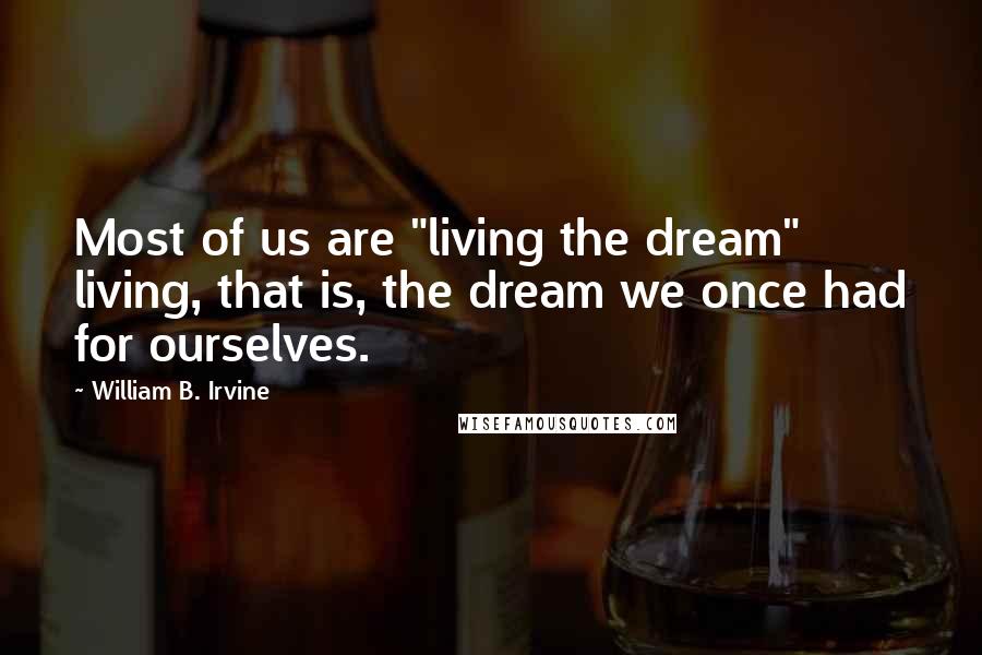 William B. Irvine Quotes: Most of us are "living the dream" living, that is, the dream we once had for ourselves.