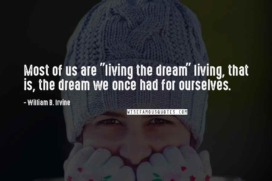 William B. Irvine Quotes: Most of us are "living the dream" living, that is, the dream we once had for ourselves.