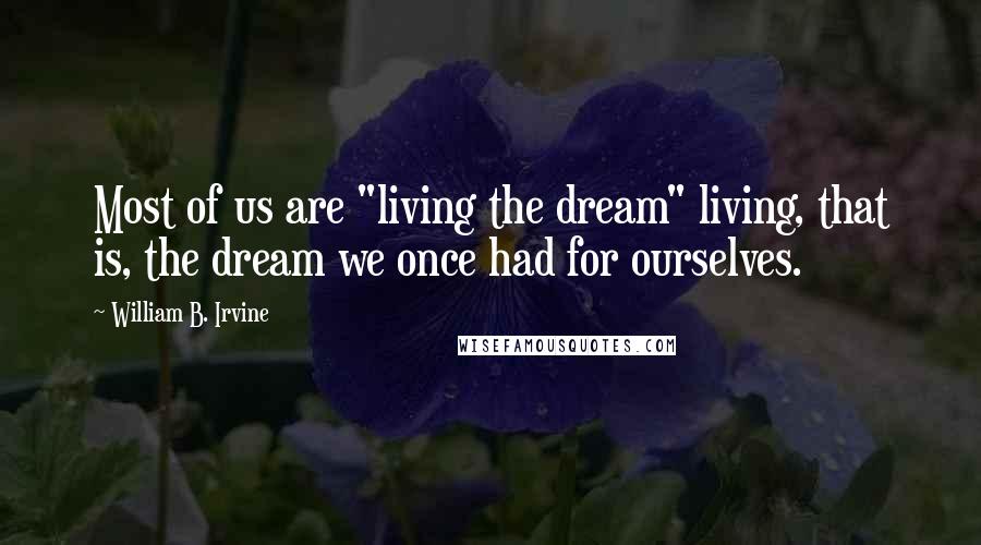 William B. Irvine Quotes: Most of us are "living the dream" living, that is, the dream we once had for ourselves.