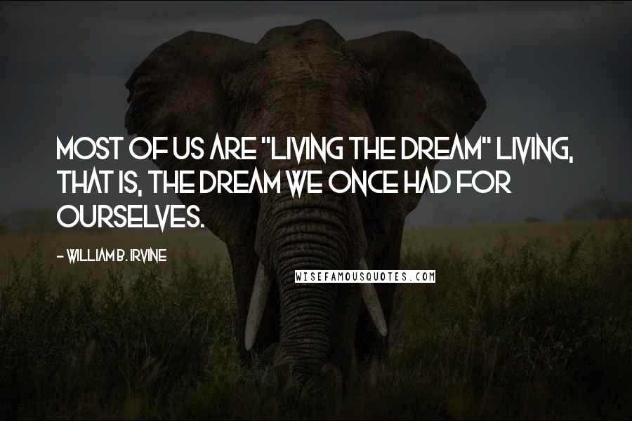 William B. Irvine Quotes: Most of us are "living the dream" living, that is, the dream we once had for ourselves.