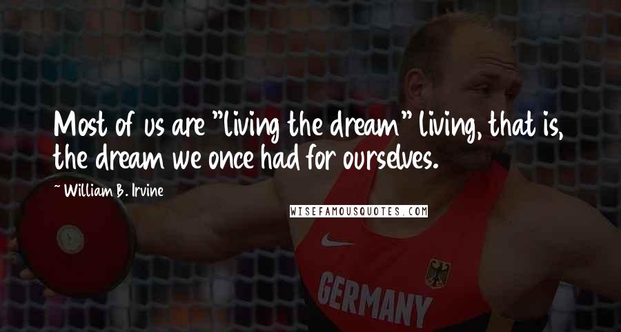 William B. Irvine Quotes: Most of us are "living the dream" living, that is, the dream we once had for ourselves.