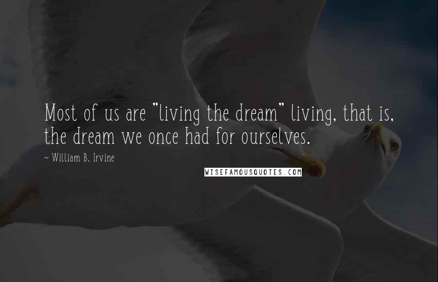 William B. Irvine Quotes: Most of us are "living the dream" living, that is, the dream we once had for ourselves.