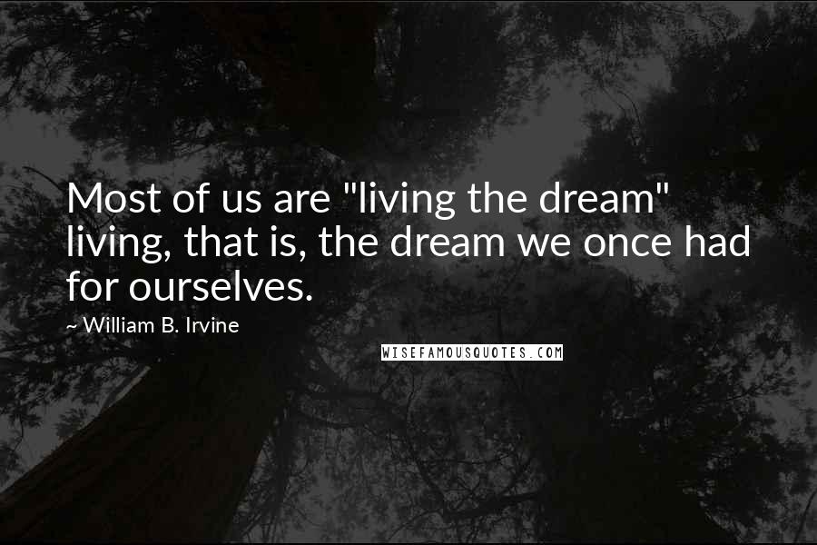 William B. Irvine Quotes: Most of us are "living the dream" living, that is, the dream we once had for ourselves.