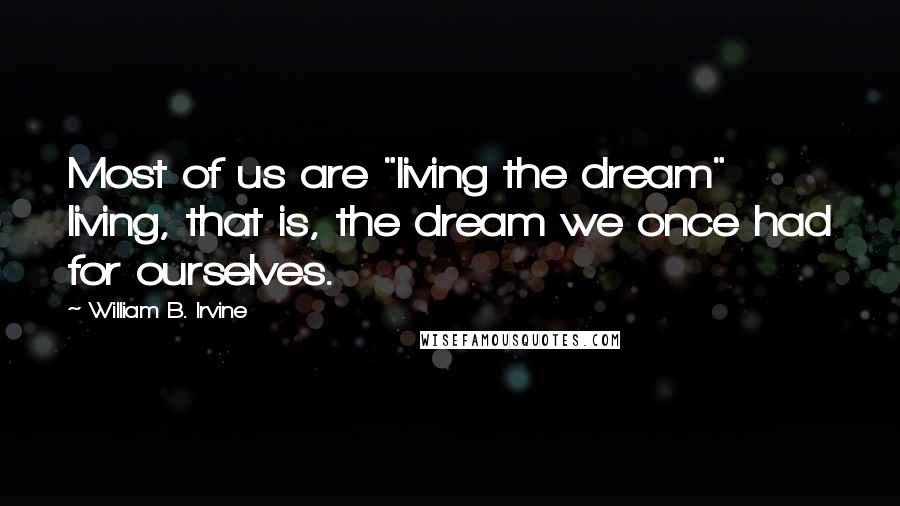 William B. Irvine Quotes: Most of us are "living the dream" living, that is, the dream we once had for ourselves.