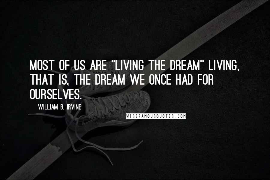 William B. Irvine Quotes: Most of us are "living the dream" living, that is, the dream we once had for ourselves.