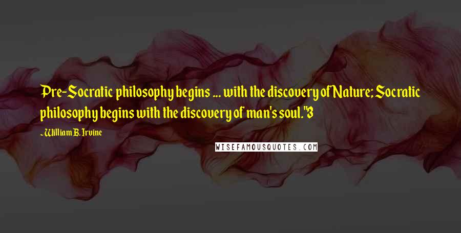 William B. Irvine Quotes: Pre-Socratic philosophy begins ... with the discovery of Nature; Socratic philosophy begins with the discovery of man's soul."3