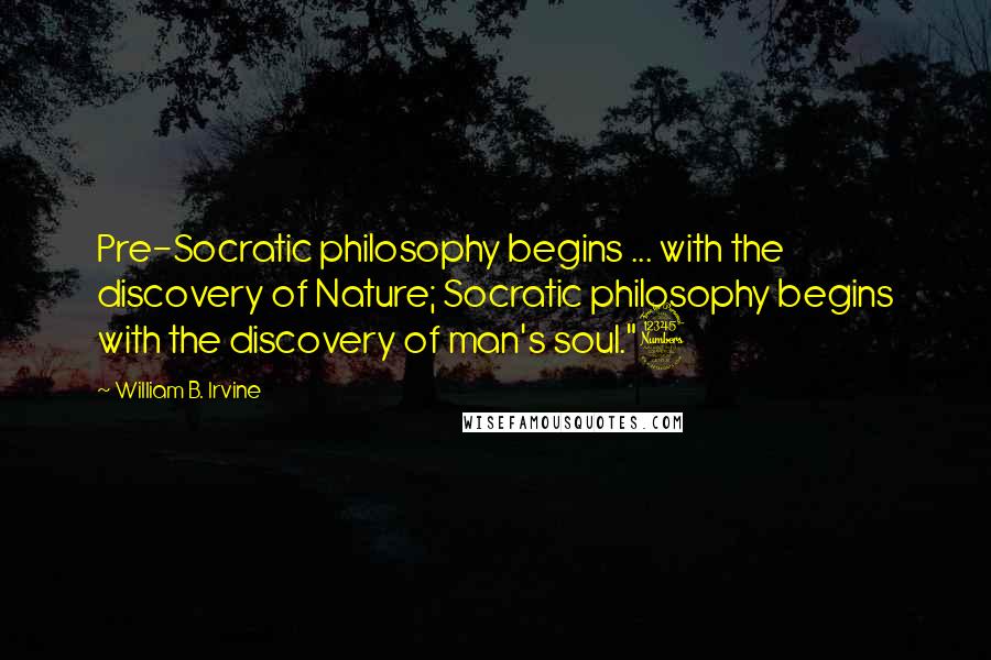 William B. Irvine Quotes: Pre-Socratic philosophy begins ... with the discovery of Nature; Socratic philosophy begins with the discovery of man's soul."3