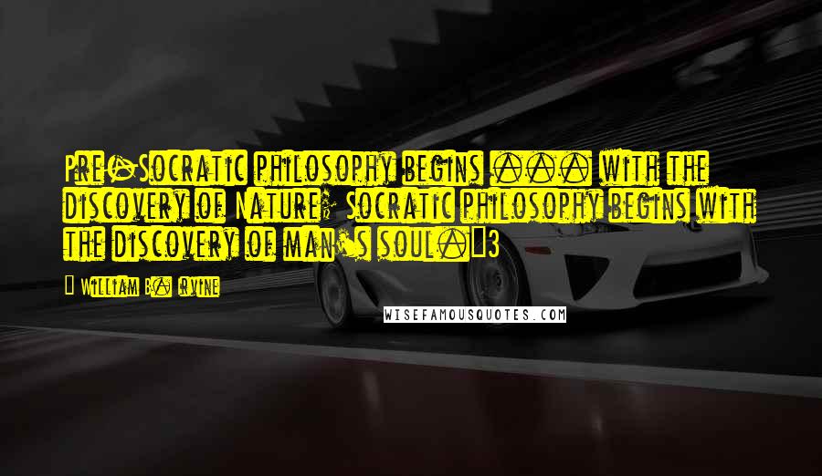 William B. Irvine Quotes: Pre-Socratic philosophy begins ... with the discovery of Nature; Socratic philosophy begins with the discovery of man's soul."3