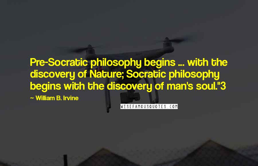 William B. Irvine Quotes: Pre-Socratic philosophy begins ... with the discovery of Nature; Socratic philosophy begins with the discovery of man's soul."3