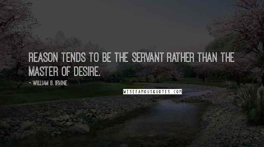 William B. Irvine Quotes: reason tends to be the servant rather than the master of desire.