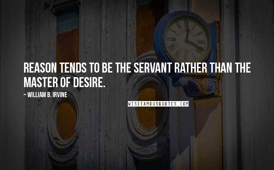 William B. Irvine Quotes: reason tends to be the servant rather than the master of desire.