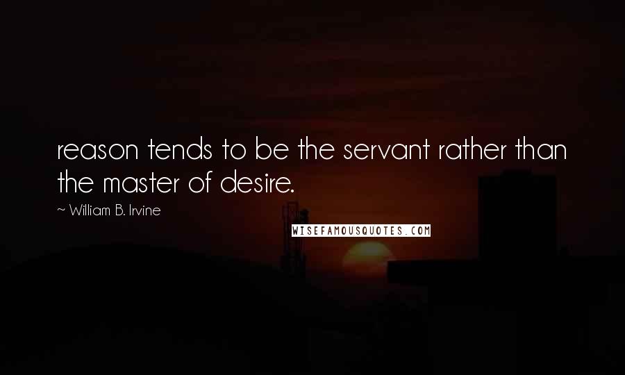 William B. Irvine Quotes: reason tends to be the servant rather than the master of desire.