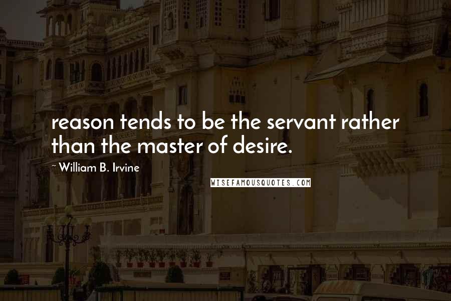 William B. Irvine Quotes: reason tends to be the servant rather than the master of desire.