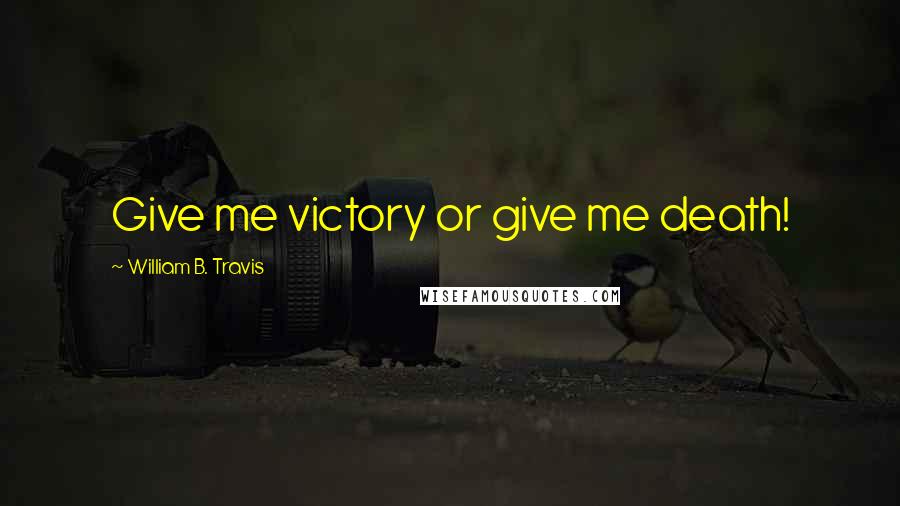 William B. Travis Quotes: Give me victory or give me death!