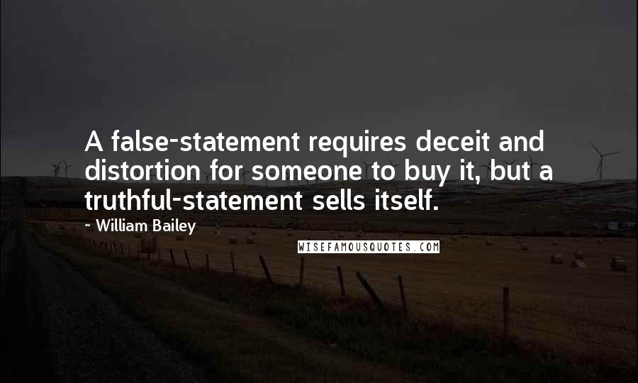William Bailey Quotes: A false-statement requires deceit and distortion for someone to buy it, but a truthful-statement sells itself.