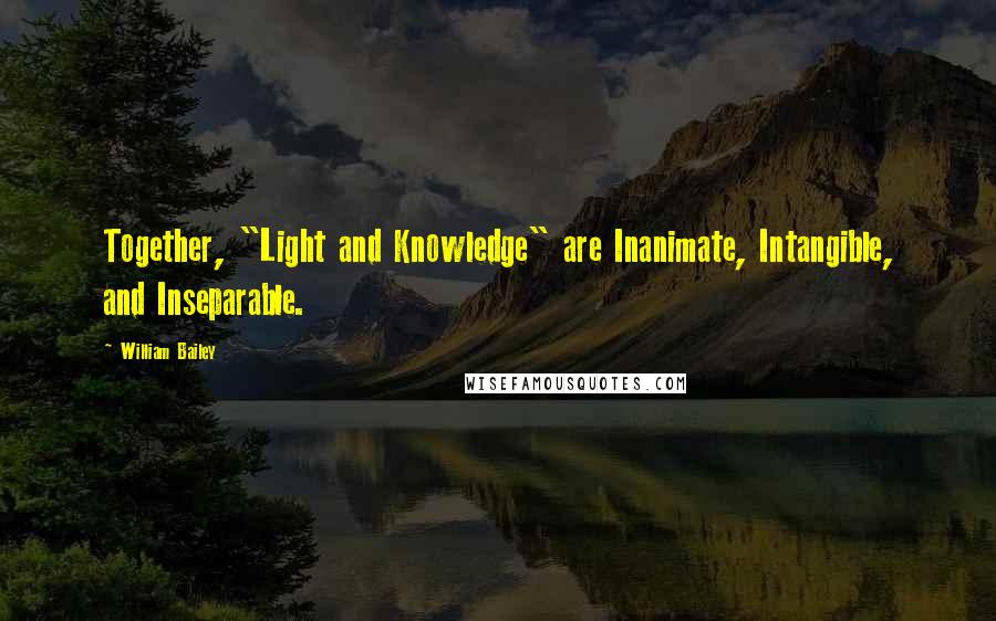 William Bailey Quotes: Together, "Light and Knowledge" are Inanimate, Intangible, and Inseparable.