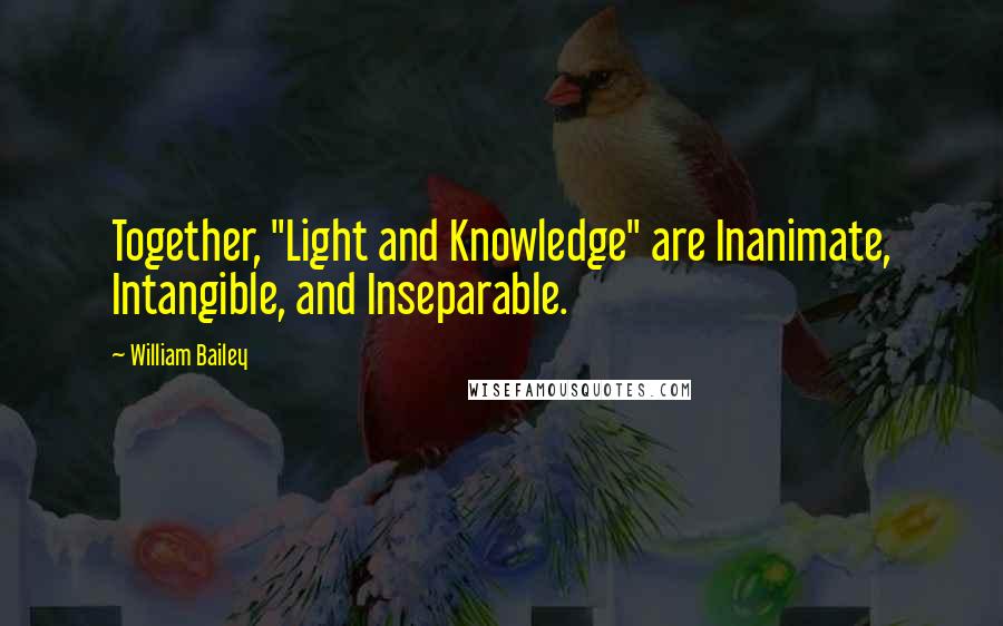 William Bailey Quotes: Together, "Light and Knowledge" are Inanimate, Intangible, and Inseparable.