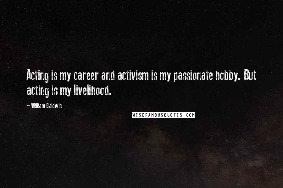 William Baldwin Quotes: Acting is my career and activism is my passionate hobby. But acting is my livelihood.