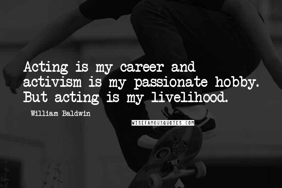 William Baldwin Quotes: Acting is my career and activism is my passionate hobby. But acting is my livelihood.