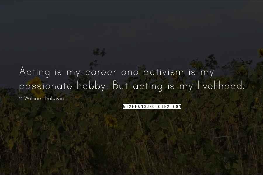 William Baldwin Quotes: Acting is my career and activism is my passionate hobby. But acting is my livelihood.