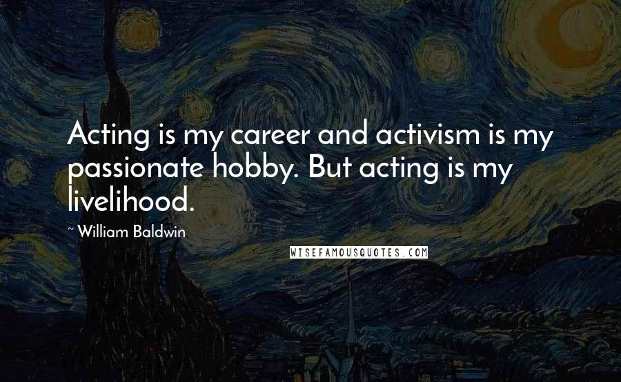 William Baldwin Quotes: Acting is my career and activism is my passionate hobby. But acting is my livelihood.